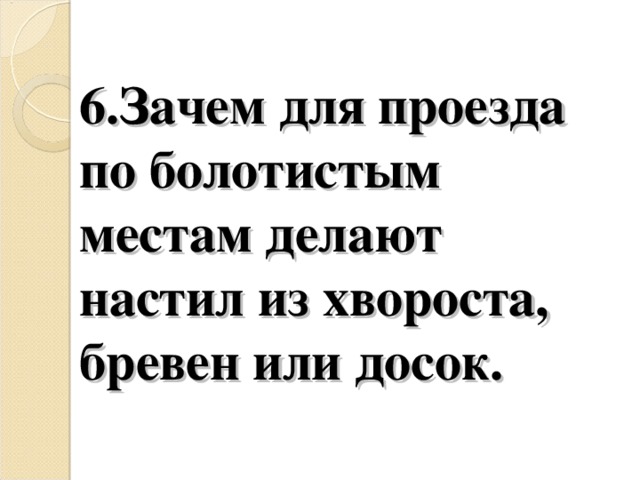 6.Зачем для проезда по болотистым местам делают настил из хвороста, бревен или досок.   