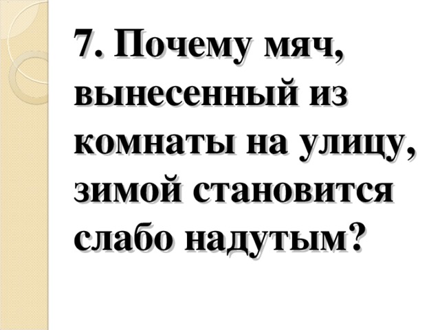 7. Почему мяч, вынесенный из комнаты на улицу, зимой становится слабо надутым?   