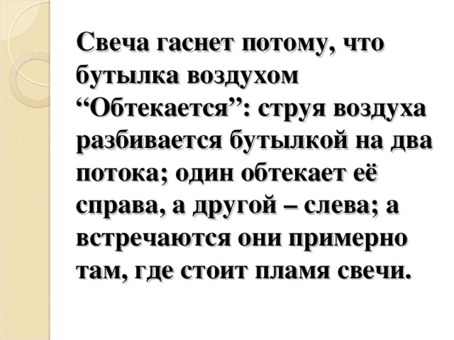 Свеча гаснет потому, что бутылка воздухом “Обтекается”: струя воздуха разбивается бутылкой на два потока; один обтекает её справа, а другой – слева; а встречаются они примерно там, где стоит пламя свечи.   