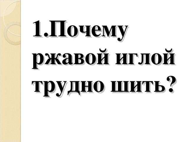 1.Почему ржавой иглой трудно шить?   