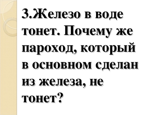 3.Железо в воде тонет. Почему же пароход, который в основном сделан из железа, не тонет?   