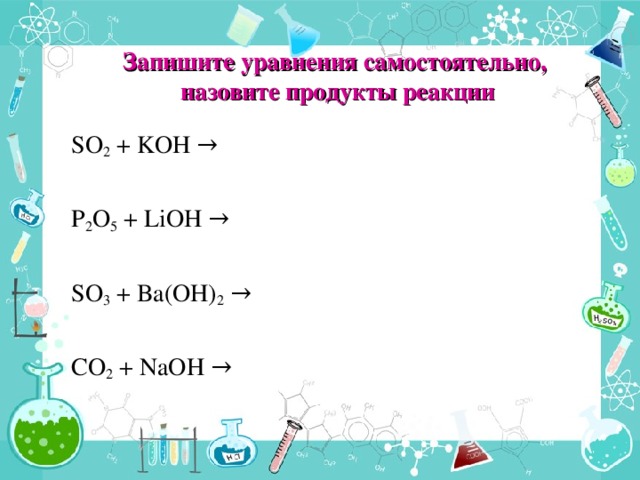 Запишите уравнения самостоятельно,  назовите продукты реакции SO 2 + KOH → P 2 O 5 + LiOH → SO 3 + Ba(OH) 2 → CO 2 + NaOH → 