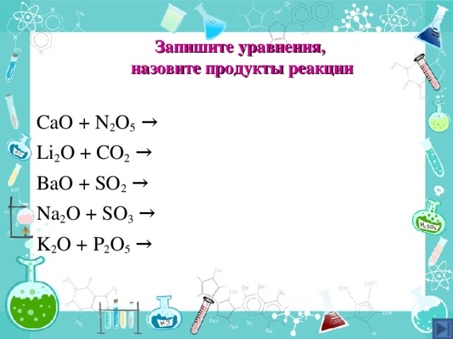 Запишите уравнения,  назовите продукты реакции CaO + N 2 O 5  → Li 2 O + CO 2 → BaO + SO 2 → Na 2 O + SO 3 → K 2 O + P 2 O 5 → 