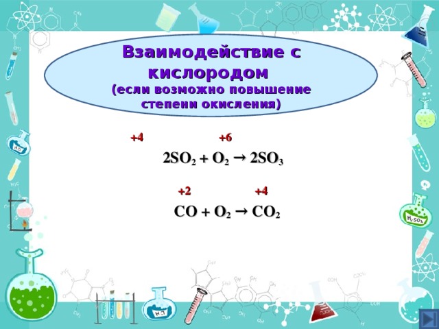  Взаимодействие с кислородом  (если возможно повышение степени окисления)  +4 +6 2SO 2 + O 2  → 2SO 3  + 2   + 4  СО + О 2  → СО 2 