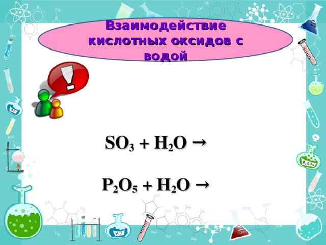  Взаимодействие кислотных оксидов с водой SO 3 + H 2 O →   P 2 O 5 + H 2 O →    
