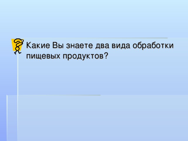  Какие Вы знаете два вида обработки пищевых продуктов? 