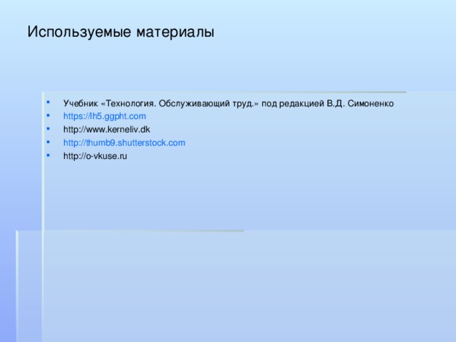 Используемые материалы Учебник «Технология. Обслуживающий труд.» под редакцией В.Д. Симоненко https://lh5.ggpht.com http://www.kerneliv.dk http://thumb9.shutterstock.com http://o-vkuse.ru  