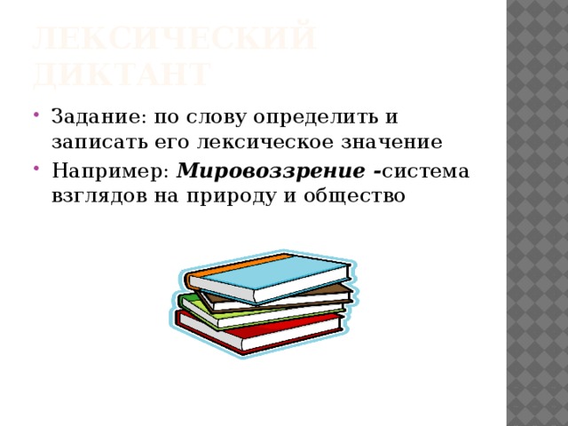 Лексический диктант Задание: по слову определить и записать его лексическое значение Например: Мировоззрение - система взглядов на природу и общество 