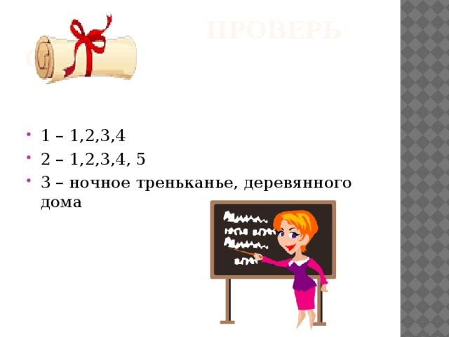  Проверь себя 1 – 1,2,3,4 2 – 1,2,3,4, 5 3 – ночное треньканье, деревянного дома 