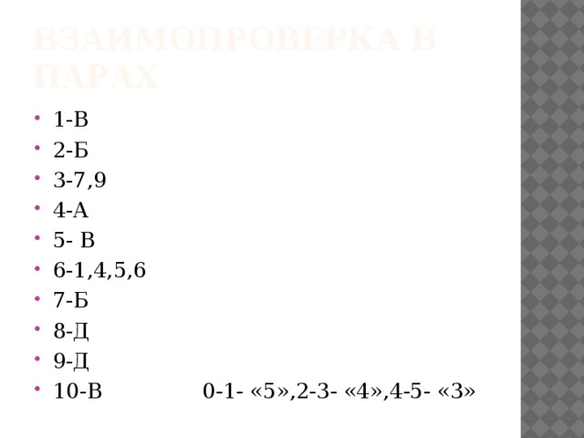 Взаимопроверка в парах 1-В 2-Б 3-7,9 4-А 5- В 6-1,4,5,6 7-Б 8-Д 9-Д 10-В 0-1- «5»,2-3- «4»,4-5- «3» 