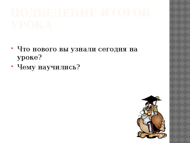 Подведение итогов урока Что нового вы узнали сегодня на уроке? Чему научились? 