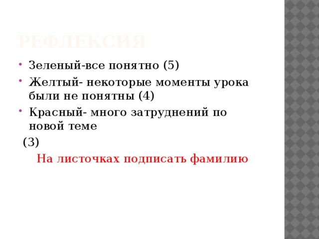 Рефлексия Зеленый-все понятно (5) Желтый- некоторые моменты урока были не понятны (4) Красный- много затруднений по новой теме  (3) На листочках подписать фамилию 