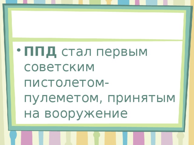 ППД  стал первым советским пистолетом-пулеметом, принятым на вооружение 