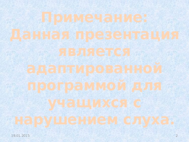 Примечание: Данная презентация является адаптированной программой для учащихся с нарушением слуха.  18.01.2015 