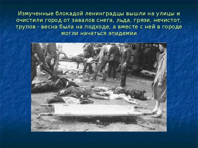 Измученные блокадой ленинградцы вышли на улицы и очистили город от завалов снега, льда, грязи, нечистот, трупов - весна была на подходе, а вместе с ней в городе могли начаться эпидемии 