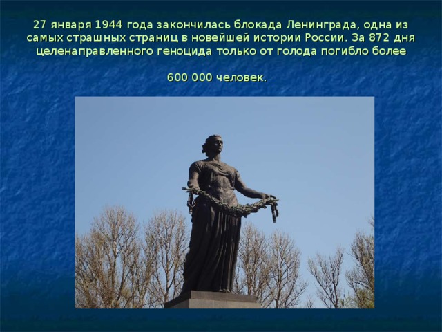 27 января 1944 года закончилась блокада Ленинграда, одна из самых страшных страниц в новейшей истории России. За 872 дня целенаправленного геноцида только от голода погибло более 600 000 человек.  
