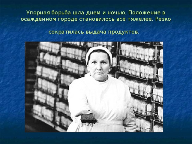 Упорная борьба шла днем и ночью. Положение в осаждённом городе становилось всё тяжелее. Резко сократилась выдача продуктов. 
