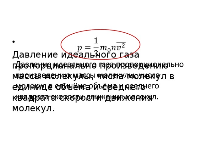   Давление идеального газа пропорционально произведению массы молекулы, числа молекул в единице объёма и среднего квадрата скорости движения молекул. 