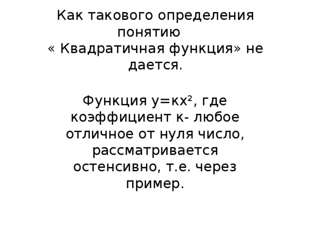 Как такового определения понятию  « Квадратичная функция» не дается.    Функция у=кх², где коэффициент к- любое отличное от нуля число, рассматривается остенсивно, т.е. через пример. 