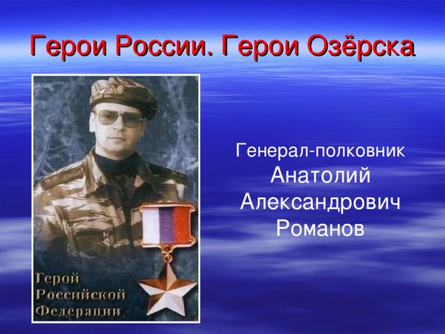 Герои России. Герои Озёрска Генерал-полковник Анатолий  Александрович  Романов 