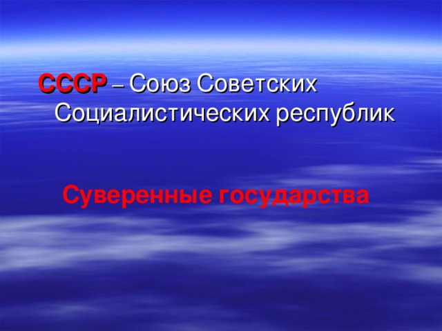 СССР – Союз  Советских  Социалистических  республик Суверенные  государства 