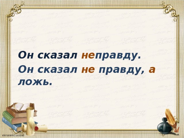 Сказал неправду. Он сказал неправду. Он говорит неправду а ложь. Говорил не правду, а ложь.. Не сказать правду это ложь.