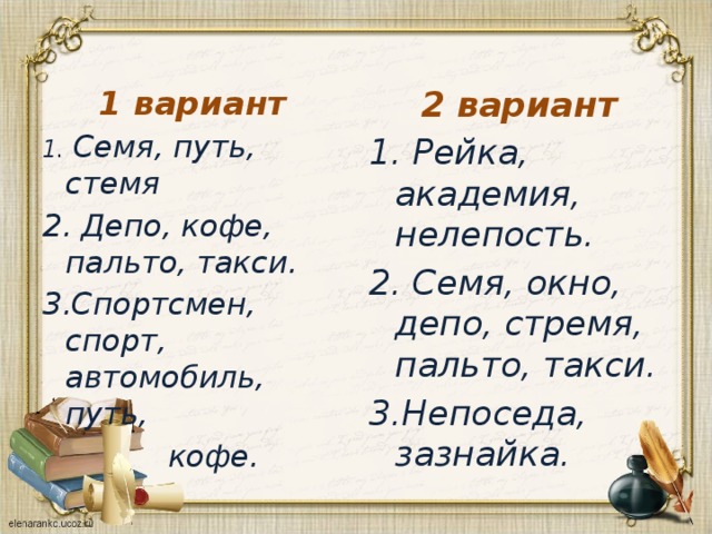 1 вариант 2 вариант 1. Семя, путь, стемя 1. Рейка, академия, нелепость. 2. Депо, кофе, пальто, такси. 2. Семя, окно, депо, стремя, пальто, такси. 3.Спортсмен, спорт, автомобиль, путь, 3.Непоседа, зазнайка.  кофе. 