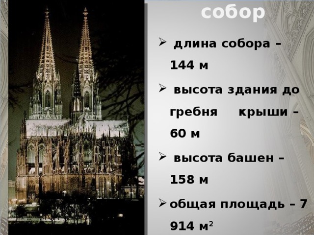 Кёльнский собор  длина собора – 144 м  высота здания до гребня крыши – 60 м  высота башен – 158 м общая площадь – 7 914 м 2 