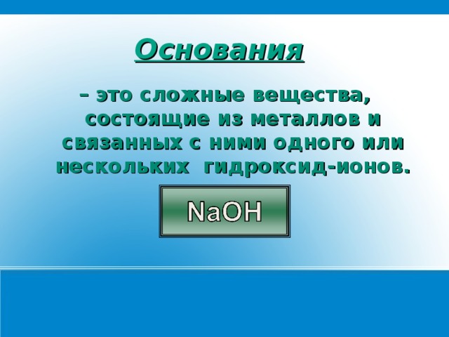 Основания    – это сложные вещества, состоящие из металлов и связанных с ними одного или нескольких гидроксид-ионов.  