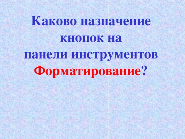 Каково назначение кнопок на  панели инструментов  Форматирование ?   