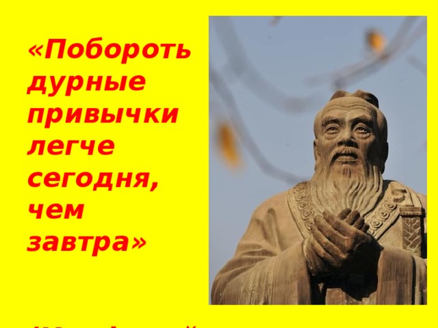 Сегодня полегче. Побороть дурные привычки легче сегодня чем завтра Конфуций. Побороть дурные привычки легче сегодня чем завтра. Побороть дурные привычки можно только Конфуций. Побороть дурные привычки можно только.