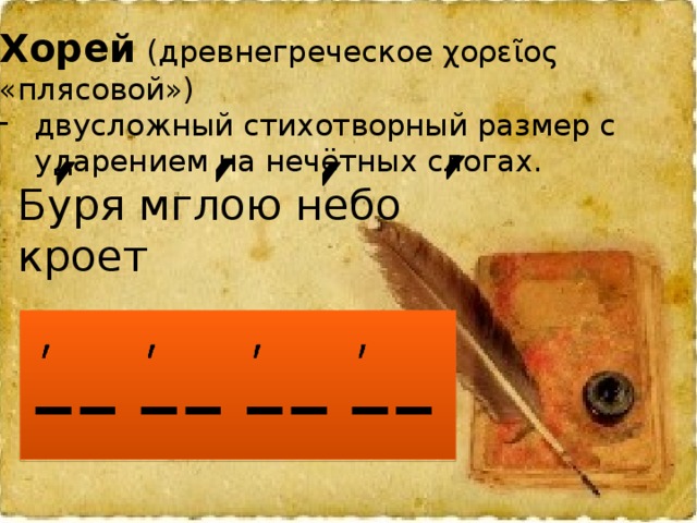 Хорей  (древнегреческое χορεῖος «плясовой») двусложный стихотворный размер с ударением на нечётных слогах. Буря мглою небо кроет 