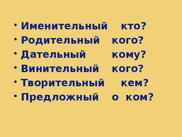 Именительный кто? Родительный кого? Дательный кому? Винительный кого? Творительный кем? Предложный о ком?