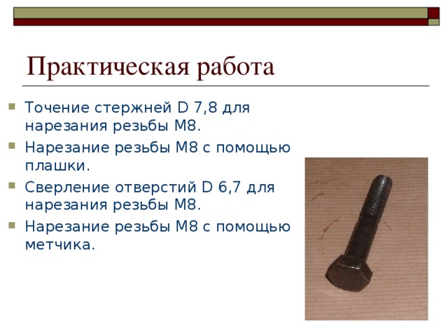 Практическая работа Точение стержней D 7,8 для нарезания резьбы М8. Нарезание резьбы М8 с помощью плашки. Сверление отверстий D 6,7 для нарезания резьбы М8. Нарезание резьбы М8 с помощью метчика. Точение стержней D 7,8 для нарезания резьбы М8. Нарезание резьбы М8 с помощью плашки. Сверление отверстий D 6,7 для нарезания резьбы М8. Нарезание резьбы М8 с помощью метчика. Точение стержней D 7,8 для нарезания резьбы М8. Нарезание резьбы М8 с помощью плашки. Сверление отверстий D 6,7 для нарезания резьбы М8. Нарезание резьбы М8 с помощью метчика. Точение стержней D 7,8 для нарезания резьбы М8. Нарезание резьбы М8 с помощью плашки. Сверление отверстий D 6,7 для нарезания резьбы М8. Нарезание резьбы М8 с помощью метчика. 