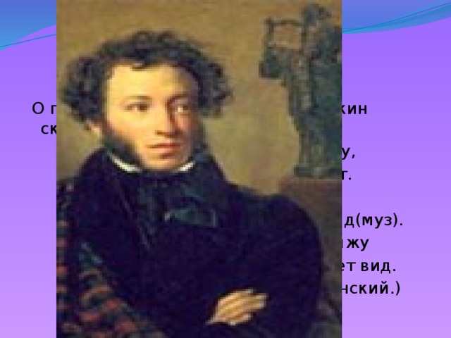  О портрете какого художника Пушкин сказал:  Себя, как в зеркале я вижу,  Но это зеркало мне льстит.  Оно гласит, что не увижу  Пристрастья важных аонид(муз).  Так, Риму, Дрездену, Парижу  Известен впредь мой будет вид.  (О. А. Кипренский.) 