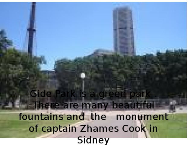 Gide Park is a green park .  There are many beautiful fountains and the monument of captain Zhames Cook in Sidney 