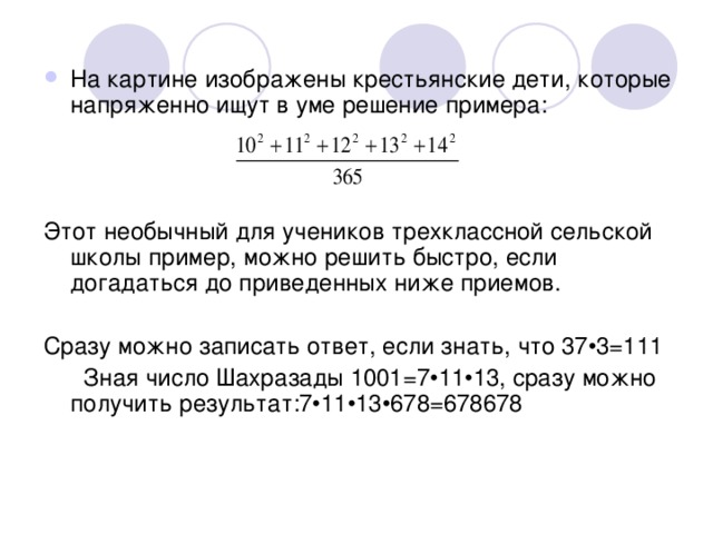 На картине изображены крестьянские дети, которые напряженно ищут в уме решение примера: Этот необычный для учеников трехклассной сельской школы пример, можно решить быстро, если догадаться до приведенных ниже приемов. Сразу можно записать ответ, если знать, что 37•3=111  Зная число Шахразады 1001=7•11•13, сразу можно получить результат:7•11•13•678=678678 