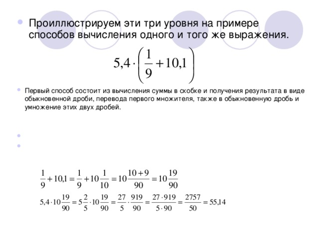 Проиллюстрируем эти три уровня на примере способов вычисления одного и того же выражения.     Первый способ состоит из вычисления суммы в скобке и получения результата в виде обыкновенной дроби, перевода первого множителя, также в обыкновенную дробь и умножение этих двух дробей.   