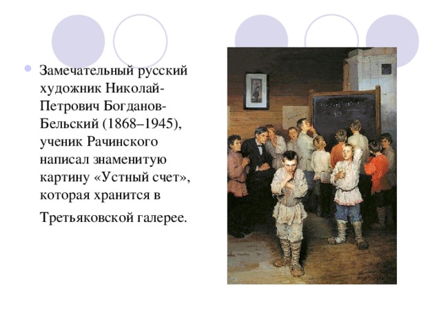 Замечательный русский художник Николай-Петрович Богданов-Бельский (1868–1945), ученик Рачинского написал знаменитую картину «Устный счет», которая хранится в Третьяковской галерее. 