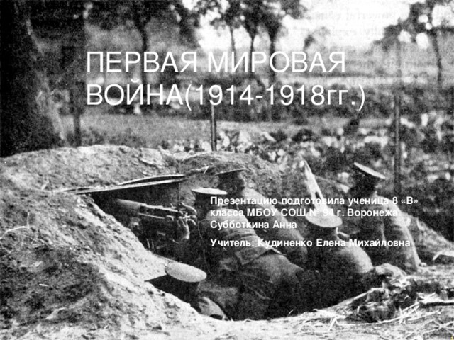 ПЕРВАЯ МИРОВАЯ ВОЙНА(1914-1918гг.) Презентацию подготовила ученица 8 «В» класса МБОУ СОШ № 94 г. Воронежа Субботкина Анна Учитель: Кудиненко Елена Михайловна 