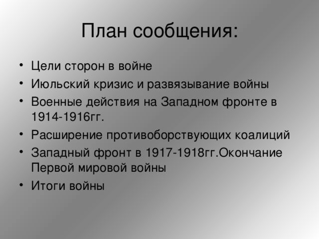 Цели сторон в войне Июльский кризис и развязывание войны Военные действия на Западном фронте в 1914-1916гг. Расширение противоборствующих коалиций Западный фронт в 1917-1918гг.Окончание Первой мировой войны Итоги войны   