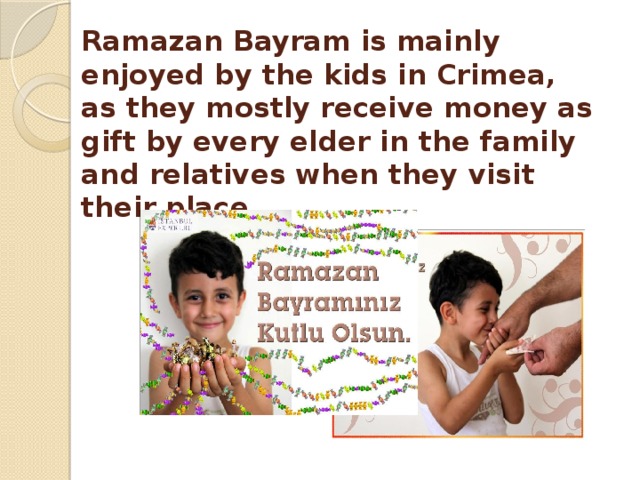 Ramazan Bayram is mainly enjoyed by the kids in Crimea, as they mostly receive money as gift by every elder in the family and relatives when they visit their place. 