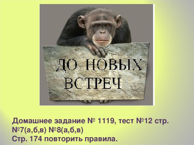 Домашнее задание № 1119, тест №12 стр. №7(а,б,в) №8(а,б,в) Стр. 174 повторить правила.  