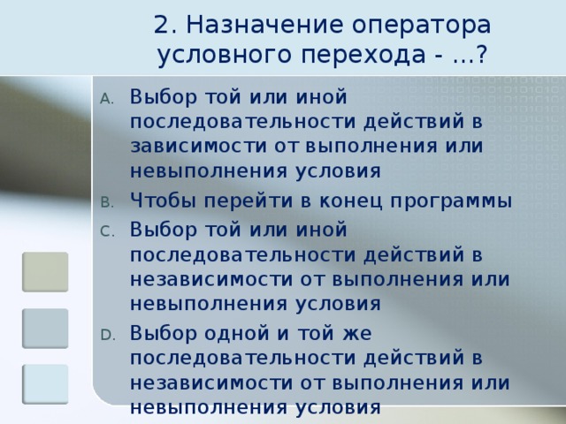 2. Назначение оператора условного перехода - ...? Выбор той или иной последовательности действий в зависимости от выполнения или невыполнения условия Чтобы перейти в конец программы Выбор той или иной последовательности действий в независимости от выполнения или невыполнения условия Выбор одной и той же последовательности действий в независимости от выполнения или невыполнения условия 