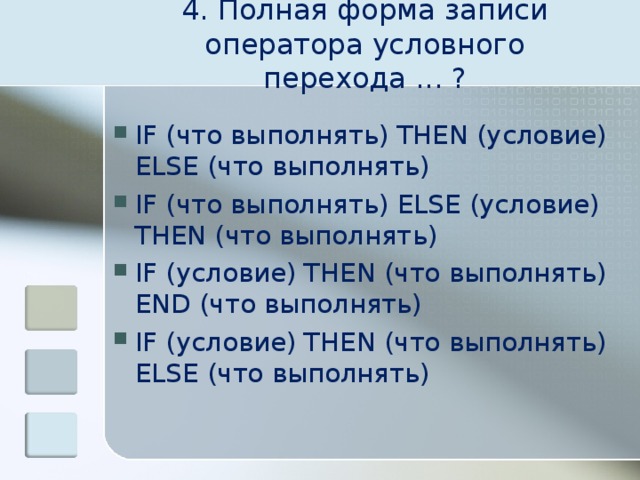 4. Полная форма записи оператора условного перехода ... ? IF (что выполнять) THEN (условие) ELSE (что выполнять) IF (что выполнять) ELSE (условие) THEN (что выполнять) IF (условие) THEN (что выполнять) END (что выполнять) IF (условие) THEN (что выполнять) ELSE (что выполнять)  