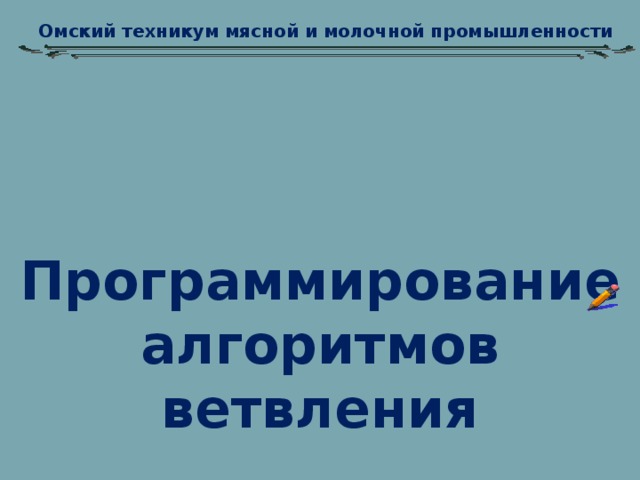 Омский техникум мясной и молочной промышленности Программирование алгоритмов ветвления  