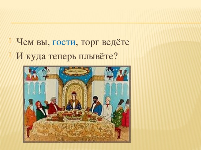 Чем вы гости торг ведете сказка. Чем гости торг ведете. Что вы гости торг ведете и куда теперь плывете. Чем вы гости. Чем вы торг ведёте и куда теперь плывёте.