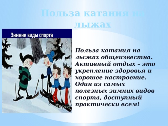 Польза катания на лыжах Польза катания на лыжах общеизвестна. Активный отдых – это укрепление здоровья и хорошее настроение. Один из самых полезных зимних видов спорта, доступный практически всем! 