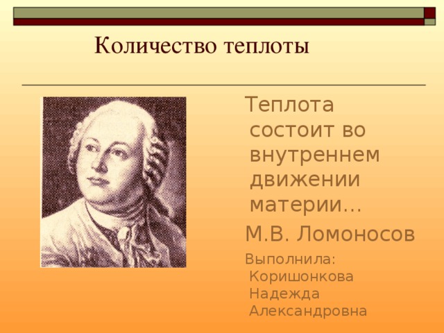  Количество теплоты   Теплота состоит во внутреннем движении материи… М.В. Ломоносов Выполнила: Коришонкова Надежда Александровна 