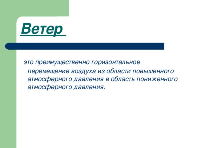 Ветер     это преимущественно горизонтальное перемещение воздуха из области повышенного атмосферного давления в область пониженного атмосферного давления. 